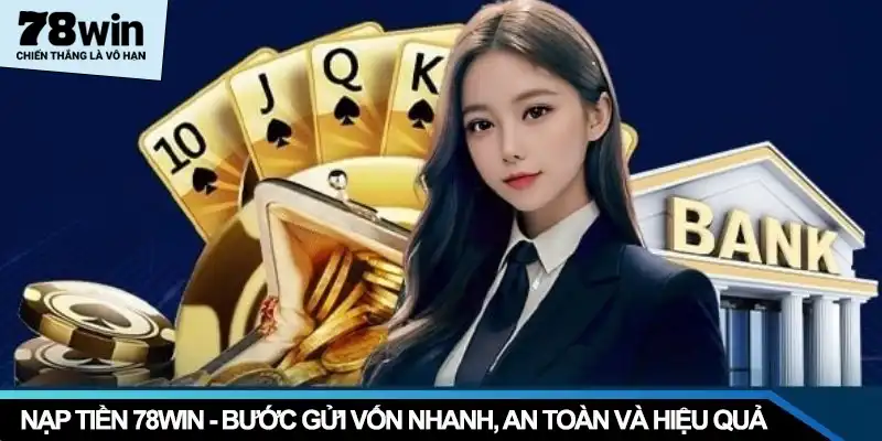 Nạp Tiền 78WIN – Bước Gửi Vốn Nhanh, An Toàn Và Hiệu Quả